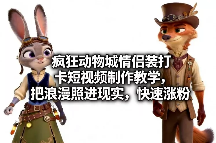 疯狂动物城情侣装打卡短视频制作教学，把浪漫照进现实，快速涨粉 - 付费阅读