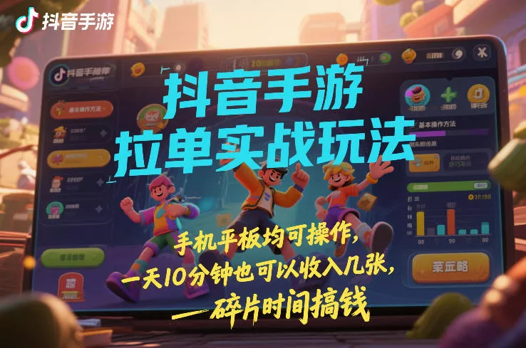 抖音手游拉单实战玩法，手机平板均可操作，一天10分钟也可以收入几张，碎片时间搞钱【揭秘】 - 付费阅读