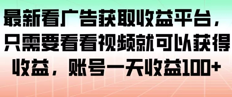 最新看广告获取收益平台，只需要看看视频就可以获得收益，账号一天收益100+ - 付费阅读