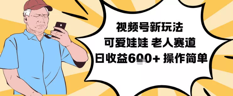 视频号新玩法，可爱娃娃视频制作教学，老人赛道，日收益6张+操作简单 - 付费阅读