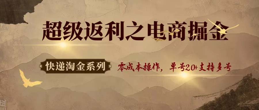 快递淘金系列；超级返利之电商掘金，零成本操作，单号20+支持多号 - 付费阅读