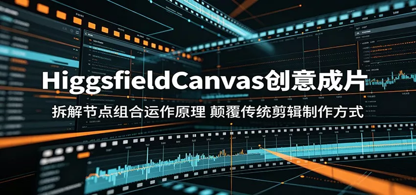 HiggsfieldCanvas创意成片：拆解节点组合运作原理，颠覆传统剪辑制作方式 - 付费阅读