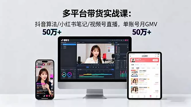 多平台带货实战课18.0：抖音算法/小红书笔记/视频号直播，单账号月GMV50w+ - 付费阅读