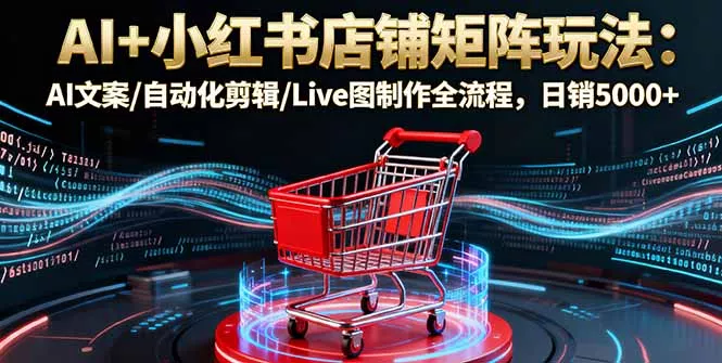 AI+小红书店铺矩阵玩法：AI文案/自动化剪辑/Live图制作全流程，日销5000+ - 付费阅读