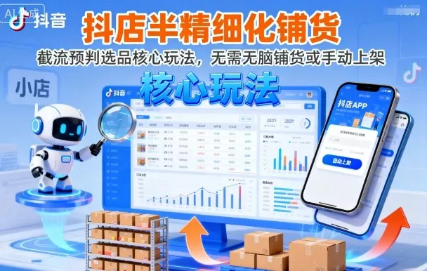抖店半精细化铺货，截流预判选品核心玩法，无需无脑铺货或手动上架(更新9月) - 付费阅读