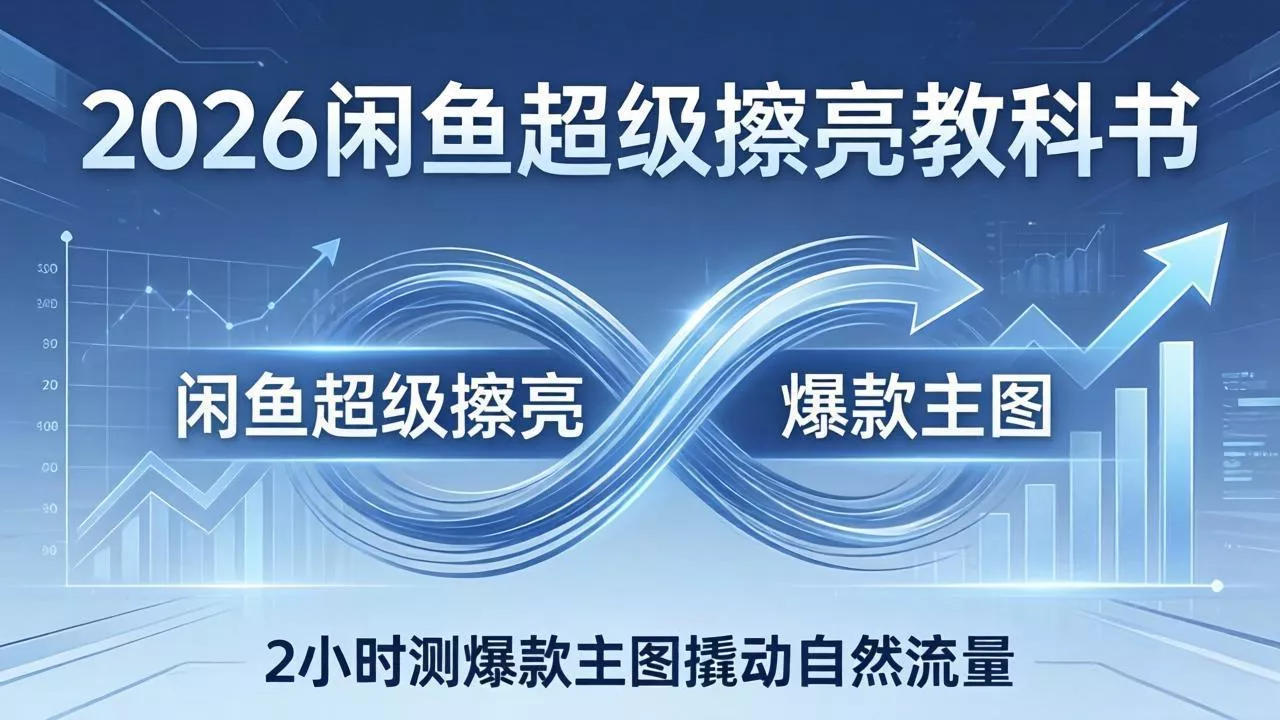 2026闲鱼超级擦亮教科书：底层逻辑出价×转化率，2小时测爆款主图撬动自然流量 - 付费阅读