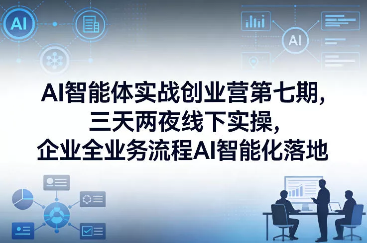 AI智能体实战创业营第七期，三天两夜线下实操，企业全业务流程AI智能化落地(26年1月20-22号) - 付费阅读