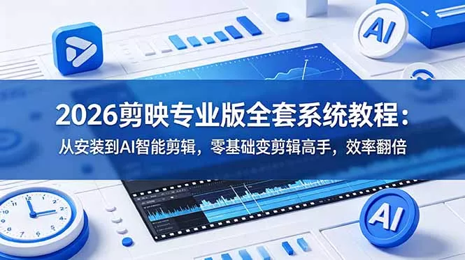 2026剪映专业版全套系统教程：从安装到AI智能剪辑，零基础变剪辑高手，效率翻倍 - 付费阅读