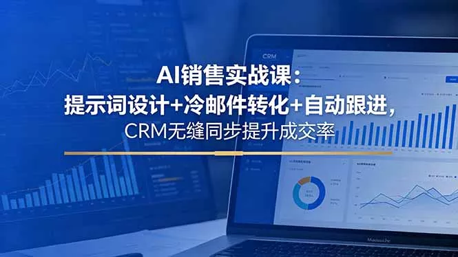 AI销售实战课：提示词设计+冷邮件转化+自动跟进，CRM无缝同步提升成交率 - 付费阅读