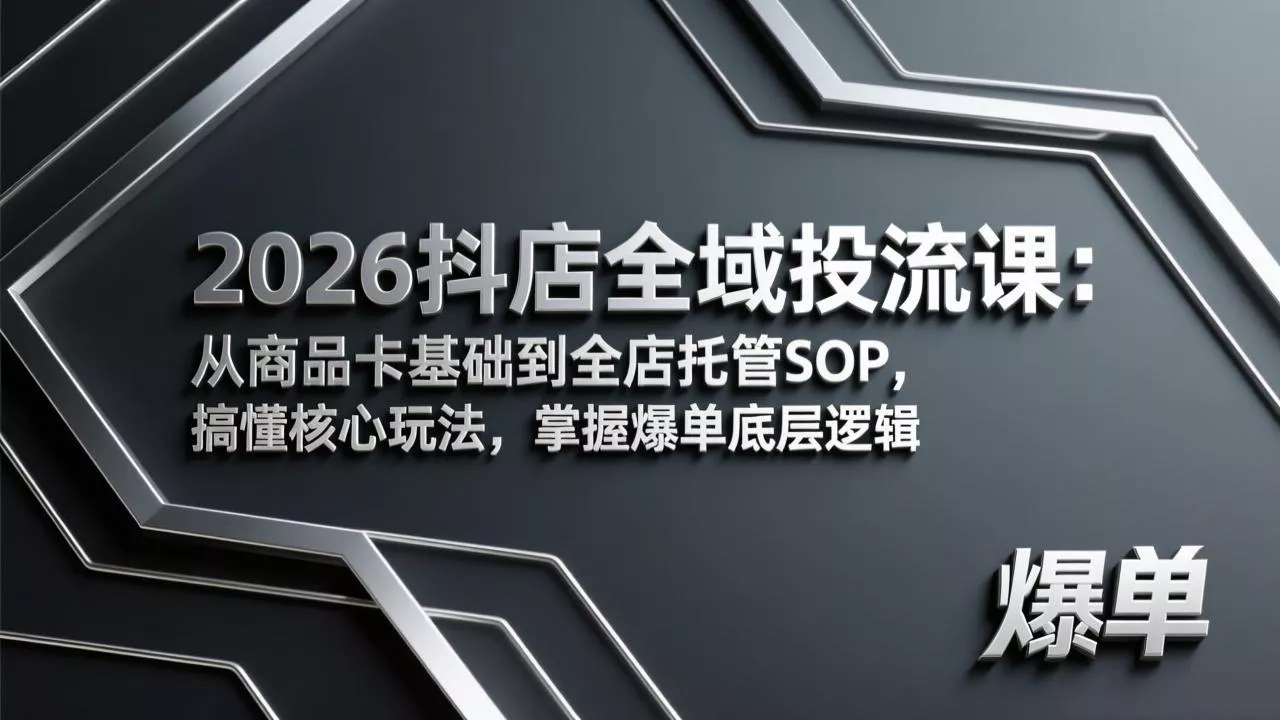 2026抖店全域投流课：从商品卡基础到全店托管SOP，搞懂核心玩法，掌握爆单底层逻辑 - 付费阅读