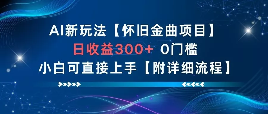 AI新玩法，怀旧金曲项目，日收益3张+，0门槛小白可直接上手【附详细流程】 - 付费阅读