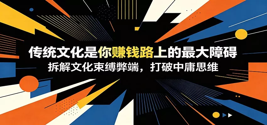 付费文章：《传统文化是你赚钱路上的最大障碍》拆解文化束缚弊端，打破中庸思维 - 付费阅读