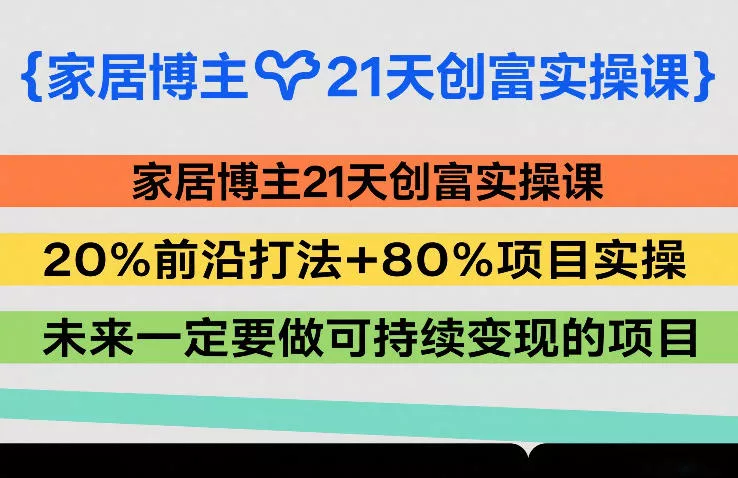 家居博主21天创富实操课，20%前沿打法+80%项目实操，未来一定要做可持续变现的项目 - 付费阅读