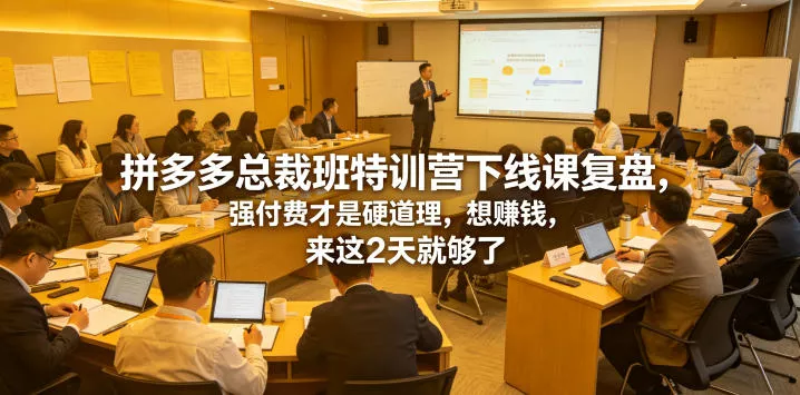 拼多多总裁班特训营下线课复盘，强付费才是硬道理，想賺钱，来这2天就够了 - 付费阅读