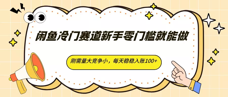 闲鱼冷门赛道新手零门槛就能做，刚需量大竞争小，每天稳稳入账100+ - 付费阅读