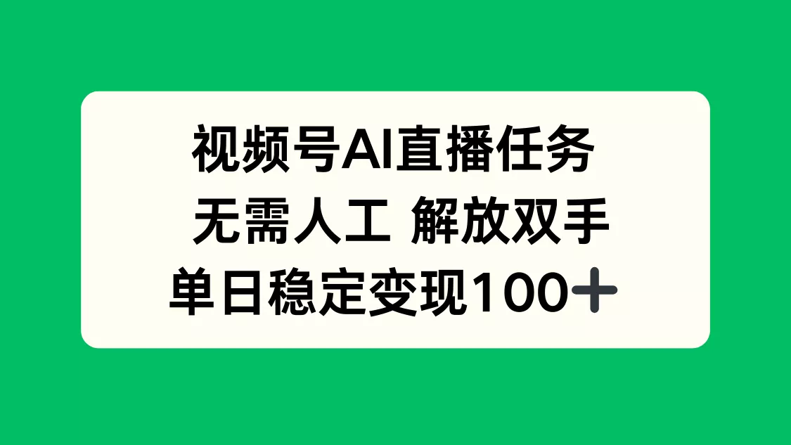 视频号AI直播任务，无需人工，解放双手，当天变现100+ - 付费阅读