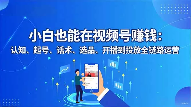 小白也能在视频号赚钱：认知、起号、话术、选品、开播到投放全链路运营 - 付费阅读