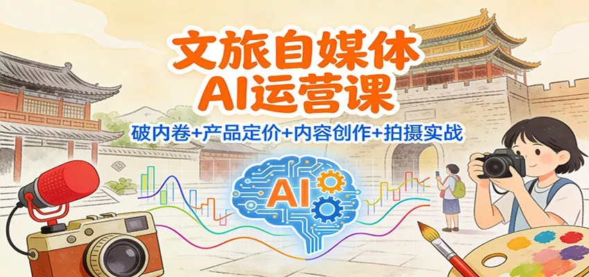 文旅自媒体AI运营课：破内卷+产品定价+内容创作+拍摄实战 - 付费阅读