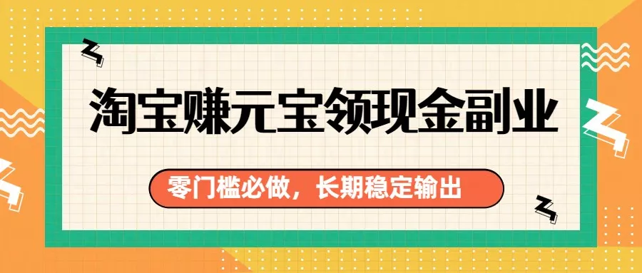 淘宝赚元宝领现金副业，零门槛必做，长期稳定输出 - 付费阅读