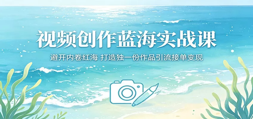 视频创作蓝海实战课：避开内卷红海，打造独一份作品引流接单变现 - 付费阅读