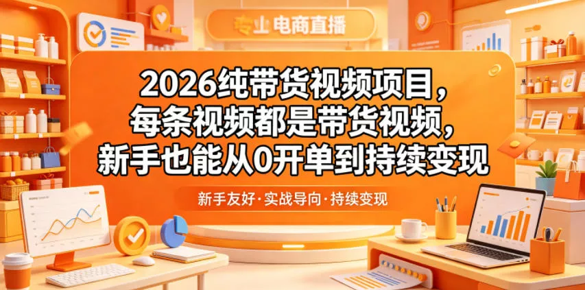 2026纯带货视频项目，每条视频都是带货视频，新手也能从0开单到持续变现 - 付费阅读