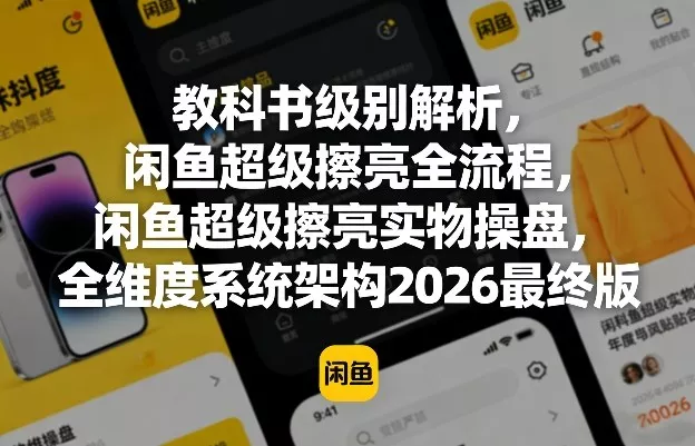 教科书级别解析，闲鱼超级擦亮全流程，闲鱼超级擦亮实物操盘，全维度系统架构2026最终版 - 付费阅读