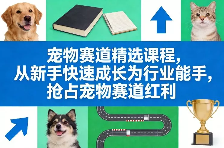宠物赛道精选课程，从新手快速成长为行业能手，抢占宠物赛道红利 - 付费阅读
