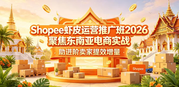 Shopee虾皮运营推广班2026，聚焦东南亚电商实战，助进阶卖家提效增量 - 付费阅读