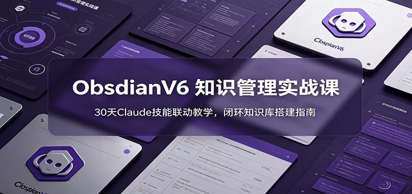 ObsidianV6 知识管理实战课：30天Claude技能联动教学，闭环知识库搭建指南 - 付费阅读