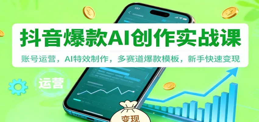 抖音AI爆款创作实战课：账号运营，AI特效制作，多赛道爆款模板，新手快速变现 - 付费阅读