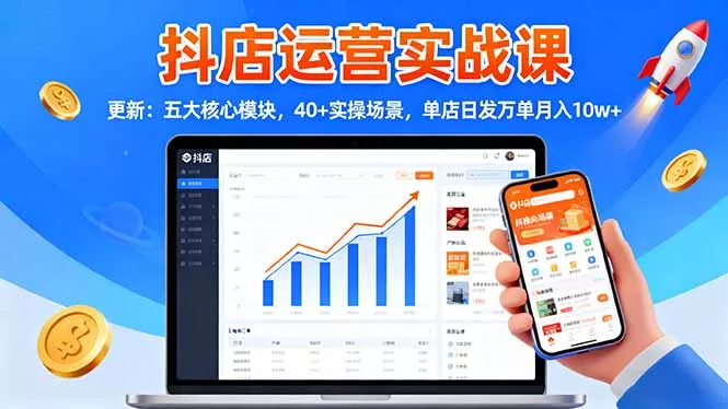 抖店运营实战课-更新：五大核心模块，40+实操场景，单店日发万单月入10w+ - 付费阅读