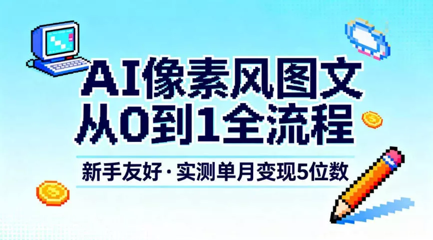 AI像素风图文从0到1全流程，新手友好，实测单月变现5位数 - 付费阅读