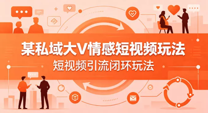 某私域大V情感短视频玩法，短视频引流闭环玩法 - 付费阅读