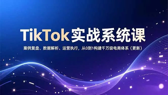 TikTok实战系统课，案例复盘、数据解析、运营执行，从0到1构建千万级电商体系(更新 - 付费阅读