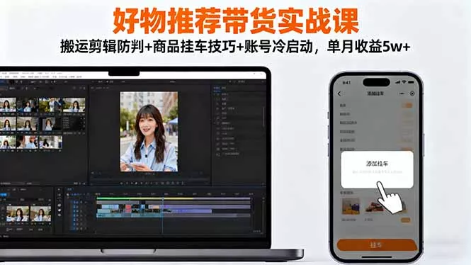 好物推荐带货实战课：搬运剪辑防判+商品挂车技巧+账号冷启动，单月收益5w+ - 付费阅读