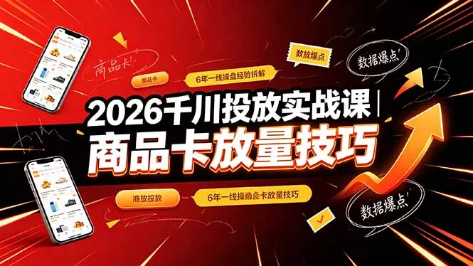 2026千川投放实战课｜6年一线操盘经验拆解，通俗讲解全域投放，吃透商品卡放量技巧 - 付费阅读