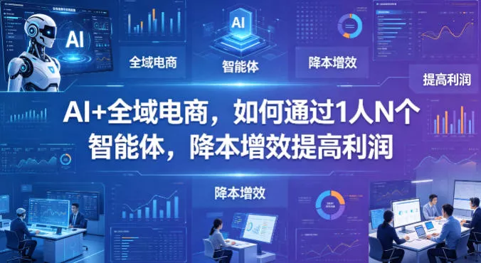 AI+全域电商，如何通过1人N个智能体，降本增效提高利润 - 付费阅读