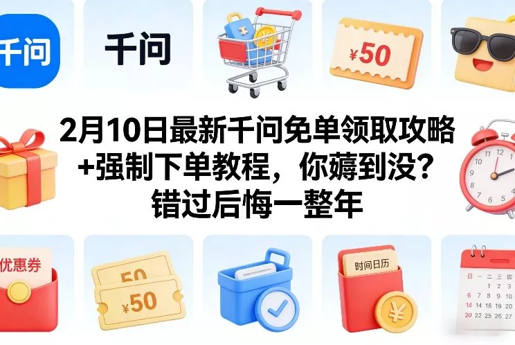 2月10日最新千问免单领取攻略+强制下单教程，你薅到没？错过后悔一整年 - 付费阅读