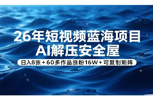 26年短视频蓝海项目，AI解压安全屋，日入8张+60多作品涨粉16W+可复制矩阵 - 付费阅读