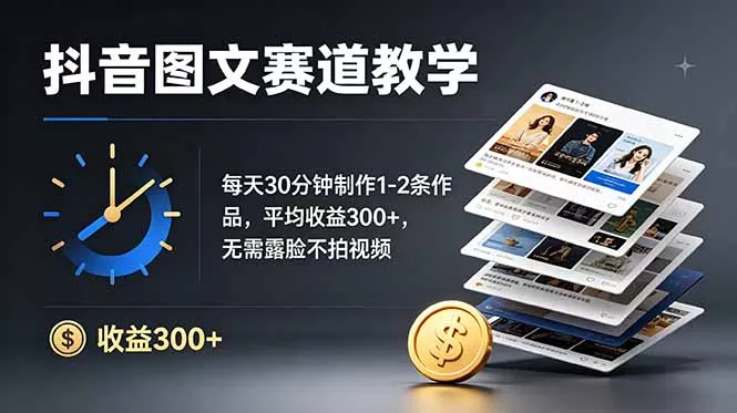 抖音图文赛道教学：每天30分钟制作1-2条作品，平均收益300+，无需露脸不拍视频 - 付费阅读