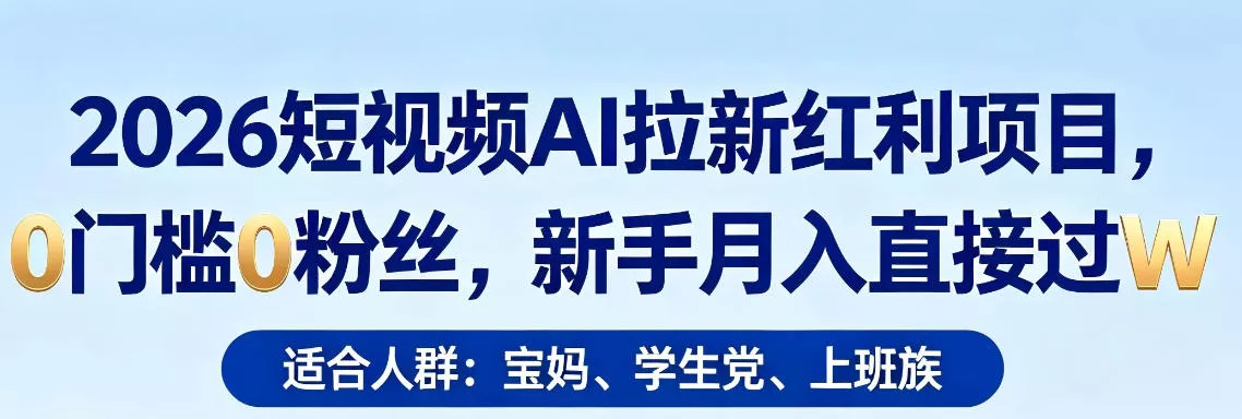 2026短视频AI拉新红利项目，0门槛0粉丝，新手月入直接过1W - 付费阅读