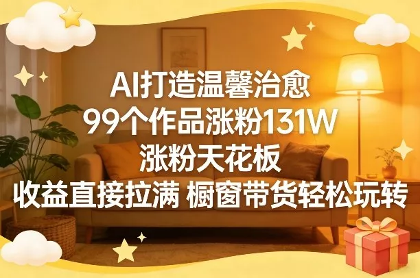 AI打造温馨治愈，99个作品涨粉131W，涨粉天花板，收益直接拉满，橱窗带货轻松玩转 - 付费阅读