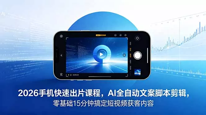 2026 手机快速出片课程，AI 全自动文案脚本剪辑，零基础 15 分钟搞定短视频获客内容 - 付费阅读