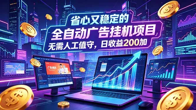 全自动广告挂机项目，全程无需人工值守。稳定创收每日收益200+ - 付费阅读