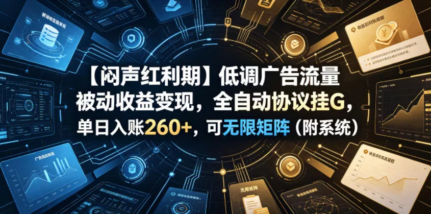 【闷声红利期】低调广告流量被动收益变现，全自动协议挂G，单日入账260+，可无限矩阵(附系统)【揭秘】 - 付费阅读