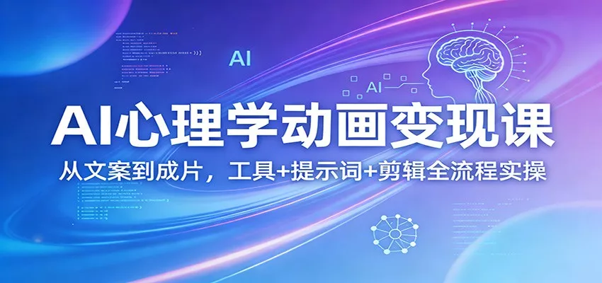 AI心理学动画变现课：从文案到成片，工具+提示词+剪辑全流程实操 - 付费阅读