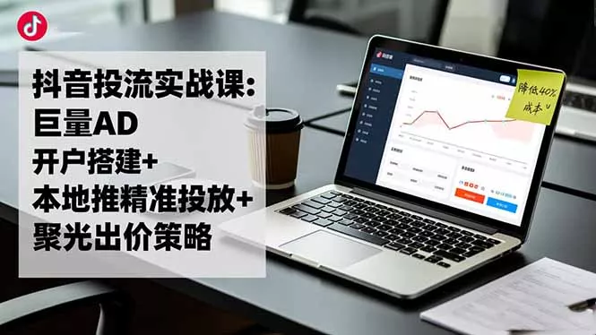 抖音投流实战课:巨量AD开户搭建+本地推精准投放+聚光出价策略,成本降低40% - 付费阅读