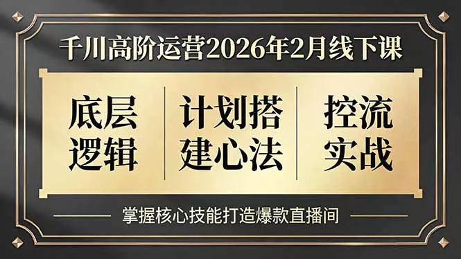 千川高阶运营2026年2月线下课，底层逻辑、计划搭建心法、控流实战，掌握核心技能打造爆款直播间 - 付费阅读