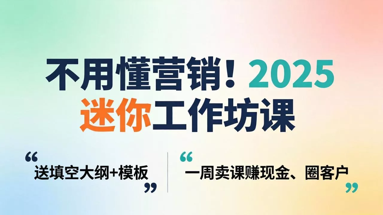 不用懂营销！2025 迷你工作坊课：送填空大纲 + 模板，一周卖课赚现金、圈客户 - 付费阅读