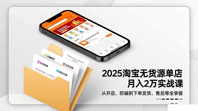 2025淘宝无货源单店月入2万-更11月：从开店、防骗到下单发货、售后全掌握 - 付费阅读
